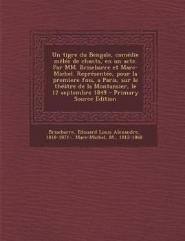 Paperback Un tigre du Bengale, comédie mêlée de chants, en un acte. Par MM. Brisebarre et Marc-Michel. Représentée, pour la premìere fois, a Paris, sur le théât [French] Book