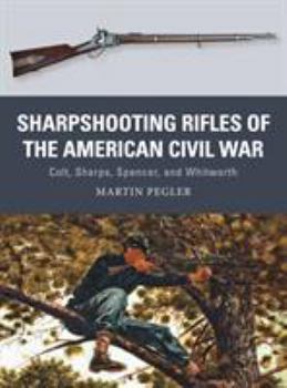 Sharpshooting Rifles of the American Civil War: Colt, Sharps, Spencer, and Whitworth - Book #56 of the Osprey Weapons