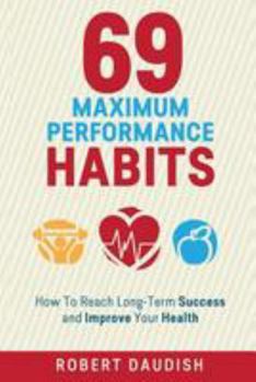 Paperback 69 Maximum Performance Habits: How To Reach Long-Term Success and Improve Your Health Book