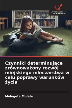 Czynniki determinujace zrównowazony rozwój miejskiego mleczarstwa w celu poprawy warunków zycia (Polish Edition)