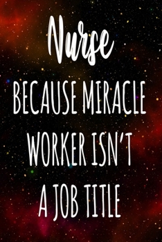Nurse Because Miracle Worker Isn't A Job Title: The perfect gift for the professional in your life - Funny 119 page lined journal!