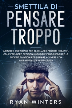 Paperback Smettila di Pensare Troppo: Abitudini quotidiane per eliminare i pensieri negativi. Come prendere decisioni migliori e padroneggiare le proprie em [Italian] Book