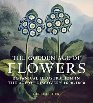 Hardcover The Golden Age of Flowers: Botanical Illustration in the Age of Discovery 1600-1800 Book