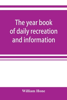 Paperback The year book of daily recreation and information: concerning remarkable men and manners, times and seasons, solemnities and merry-makings, antiquitie Book