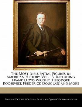 Paperback The Most Influential Figures in American History, Vol. 13, Including Frank Lloyd Wright, Theodore Roosevelt, Frederick Douglass and More Book