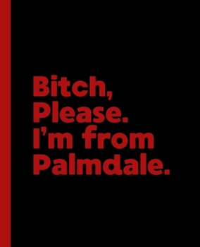 Bitch, Please. I'm From Palmdale.: A Vulgar Adult Composition Book for a Native Palmdale, California CA Resident