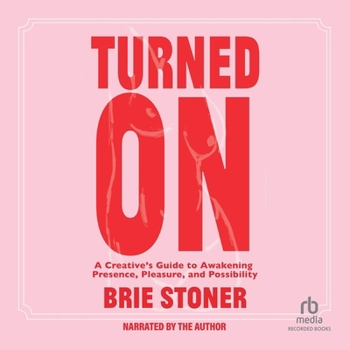 Turned on: A Creative's Guide to Awakening Presence, Pleasure, and Possibility