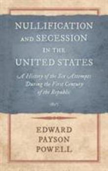 Hardcover Nullification and Secession in the United States: A History of the Six Attempts During the First Century of the Republic (1897) Book