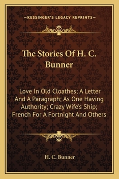 Paperback The Stories Of H. C. Bunner: Love In Old Cloathes; A Letter And A Paragraph; As One Having Authority; Crazy Wife's Ship; French For A Fortnight And Book