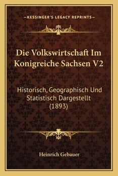 Paperback Die Volkswirtschaft Im Konigreiche Sachsen V2: Historisch, Geographisch Und Statistisch Dargestellt (1893) [German] Book