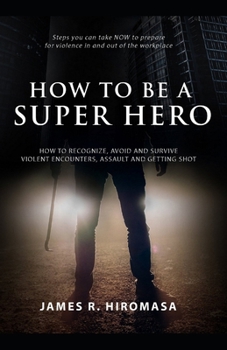 Paperback How to be a Super Hero: How to Recognize, Avoid, and Survive Violent Encounters, Assault, and Getting Shot Book