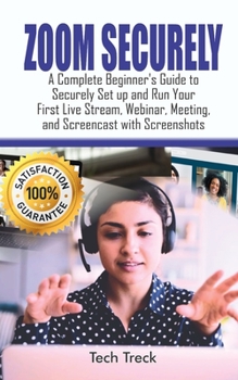 Paperback Zoom Securely: A Complete Beginner's Guide to Securely Set up and Run Your First Live Stream, Webinar, Meeting, and Screencast with S Book