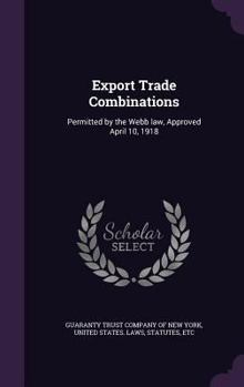 Hardcover Export Trade Combinations: Permitted by the Webb law, Approved April 10, 1918 Book