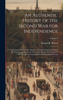 Hardcover An Authentic History of the Second War for Independence: Comprising Details of the Military and Naval Operations, From the Commencement to the Close o Book