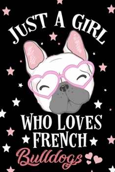 Just a Girl Who Loves French Bulldog Notebook: Lined Journal Notebook Gift For French Bulldog Lover Girls - 120 Pages Notebooks Journals Gifts For Women and Dog Moms
