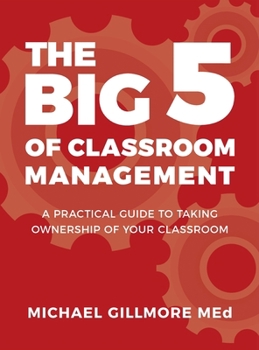 The Big 5 of Classroom Management: A Practical Guide to taking Ownership of Your Classroom