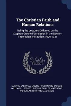 Paperback The Christian Faith and Human Relations: Being the Lectures Delivered on the Stephen Greene Foundation in the Newton Theological Institution, 1920-192 Book