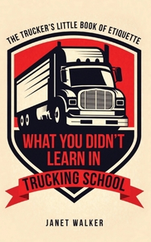 Paperback What You Didn't Learn in Trucking School: The Trucker's Little Book of Etiquette Book