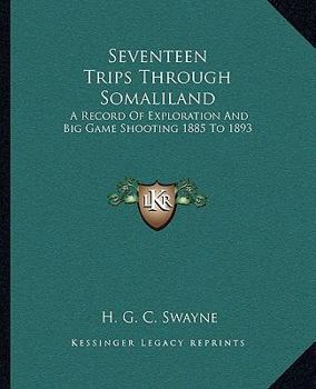 Paperback Seventeen Trips Through Somaliland: A Record Of Exploration And Big Game Shooting 1885 To 1893 Book
