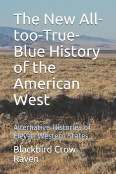 The New All-too-True-Blue History of the American West: Alternative Histories of Eleven Western States