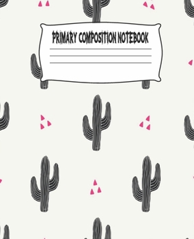 Primary Composition Notebook: Cactus Primary Composition Notebook with Drawing Space, draw and write journal, Dotted Mid line and Picture Space , ... Kindergarten, Preschool, 1st Grade, 2nd Grade