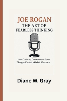 Paperback Joe Rogan: The Art of Fearless Thinking: How Curiosity, Controversy & Open Dialogue Created a Global Movement Book