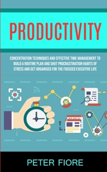Paperback Productivity: Concentration Techniques and Effective Time Management to Build a Routine Plan and Shut Procrastination Habits of Stress and Get Organis Book
