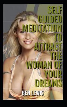 Paperback Self Guided Meditation to Attract the Woman of Your Dreams: Be Free, Be Happy, Be Fulfilled! Book