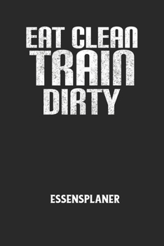 Paperback EAT CLEAN TRAIN DIRTY - Essensplaner: Wochenplaner f?r eine gesunde K?che - perfekt zum Tracken oder Vorausplanen geeignet! [German] Book