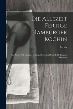 Die Allezeit Fertige Hamburger Köchin: Ein Neues Auf Vieljähr. Erfahrg. Begr. Kochbuch F. D. Bürgerl. Haushalt