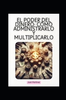 "El Poder del Dinero: Cómo Administrarlo y Multiplicarlo" (Spanish Edition)