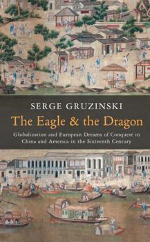 Hardcover The Eagle and the Dragon: Globalization and European Dreams of Conquest in China and America in the Sixteenth Century Book