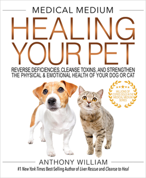 Medical Medium Healing Your Pet: Reverse Deficiencies, Cleanse Toxins, and Strengthen the Physical & Emotional Health of Your Dog or Cat
