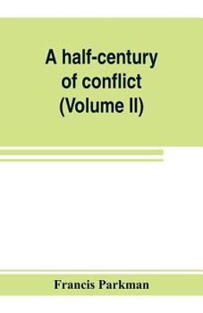 A Half-Century of Conflict: France and England in North America, Part Sixth, Volume 2