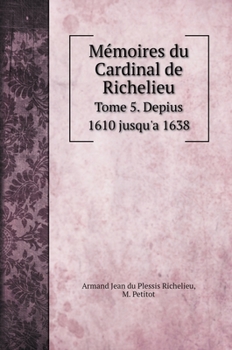 Hardcover M?moires du Cardinal de Richelieu: Tome 5. Depius 1610 jusqu'a 1638 [French] Book