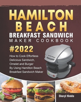 Hamilton Beach Breakfast Sandwich Maker Cookbook 2022: How to Cook Effortless Delicious Sandwich, Omelet and Burger By Using Hamilton Beach Breakfast Sandwich Maker