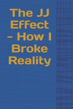 The JJ Effect - How I Broke Reality