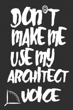 Don't Make Me Use My Architect Voice: Funny Architecture Design Work Notebook Gift For Architects