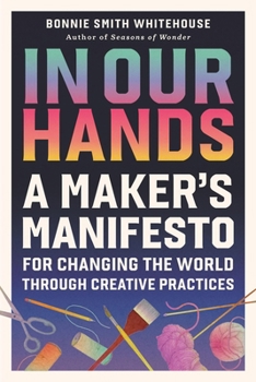 Hardcover In Our Hands: A Maker's Manifesto for Changing the World Through Creative Practices Book
