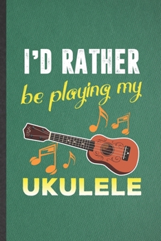 Paperback I'd Rather Be Playing My Ukulele: Funny Blank Lined Notebook/ Journal For Music Teacher Lover, Ukulele Player, Inspirational Saying Unique Special Bir Book