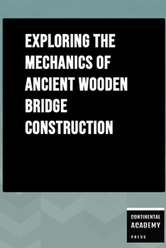 Exploring the Mechanics of Ancient Wooden Bridge Construction