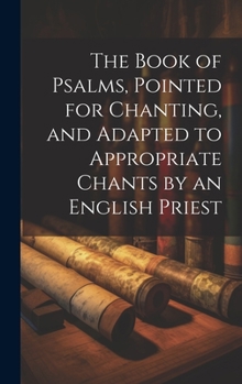 Hardcover The Book of Psalms, Pointed for Chanting, and Adapted to Appropriate Chants by an English Priest Book
