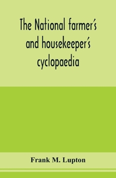 The National Farmer's and Housekeeper's Cyclopaedia: A Complete Ready Reference Library for Farmers, Gardeners, Fruit Growers, Stockmen and Housekeepers ... with Two Hundred and Forty-Nine Illustratio