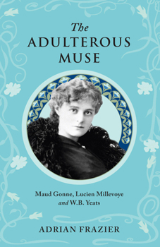 Paperback The Adulterous Muse: Maude Gonne, Lucien Millevoye and W.B. Yeats Book