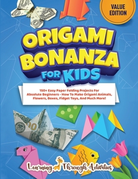 Paperback Origami Bonanza For Kids: Value Edition: 150+ Easy Paper Folding Projects For Absolute Beginners - How To Make Origami Animals, Flowers, Boxes, Book