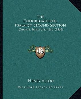 Paperback The Congregational Psalmist, Second Section: Chants, Sanctuses, Etc. (1868) Book