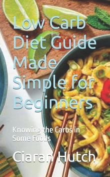 Paperback Low Carb Diet Guide Made Simple for Beginners: Knowing the Carbs in Some Foods Book