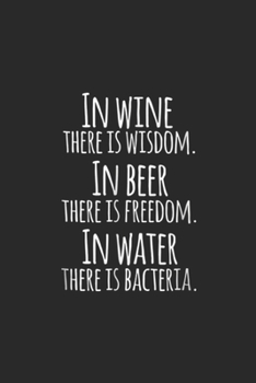 In Wine There Is Wisdom. In beer there is freedom. In water there is bacteria.: In Wine There Is Wisdom Novelty Journal/Notebook Blank Lined Ruled 6x9 100 Pages