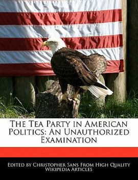 Paperback The Tea Party in American Politics: An Unauthorized Examination Book