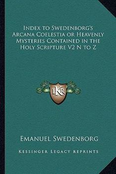 Index to Swedenborg's Arcana Coelestia or Heavenly Mysteries Contained in the Holy Scripture Part Two N to Z